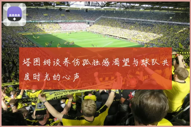 塔图姆谈养伤孤独感渴望与球队共度时光的心声