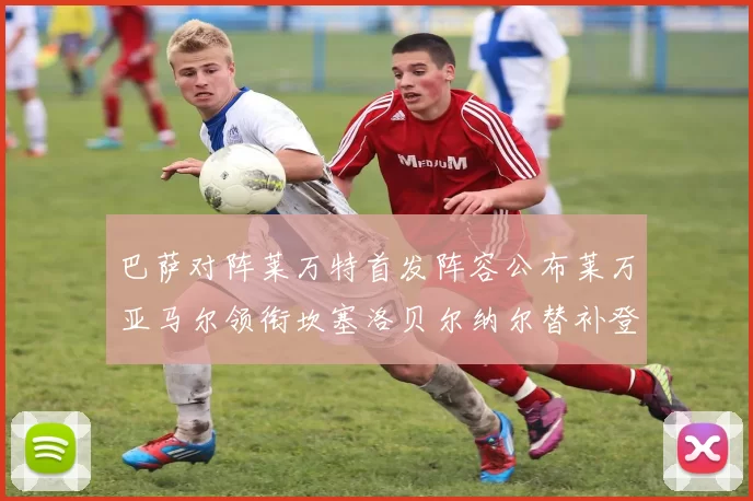 巴萨对阵莱万特首发阵容公布莱万亚马尔领衔坎塞洛贝尔纳尔替补登场