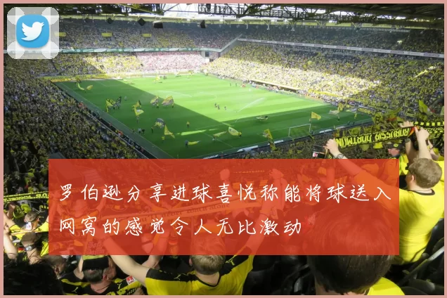 罗伯逊分享进球喜悦称能将球送入网窝的感觉令人无比激动