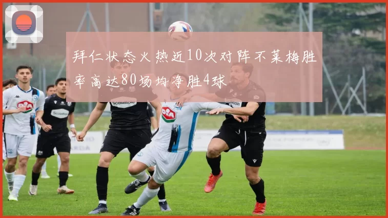 拜仁状态火热近10次对阵不莱梅胜率高达80场均净胜4球