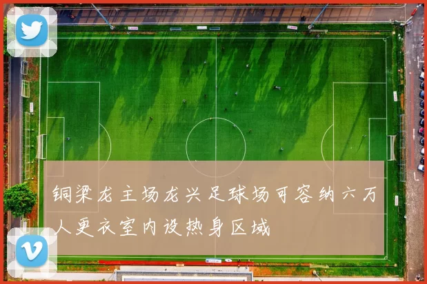 铜梁龙主场龙兴足球场可容纳六万人更衣室内设热身区域