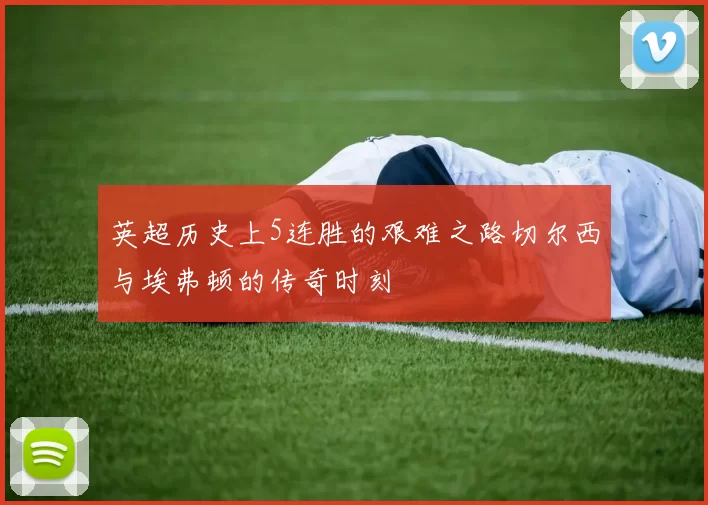 英超历史上5连胜的艰难之路切尔西与埃弗顿的传奇时刻