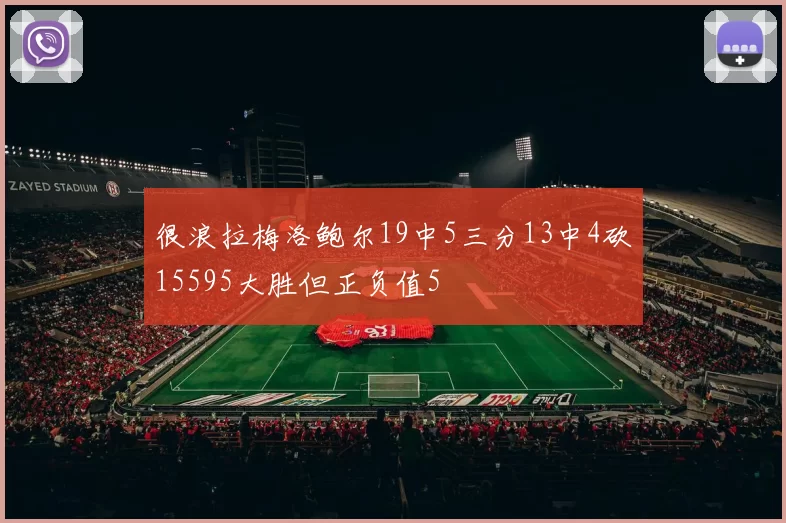很浪拉梅洛鲍尔19中5三分13中4砍15595大胜但正负值5