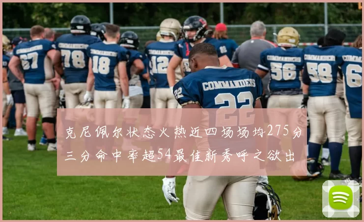 克尼佩尔状态火热近四场场均275分三分命中率超54最佳新秀呼之欲出