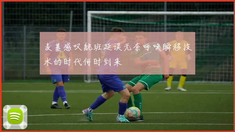 麦基感叹航班延误无奈呼唤瞬移技术的时代何时到来