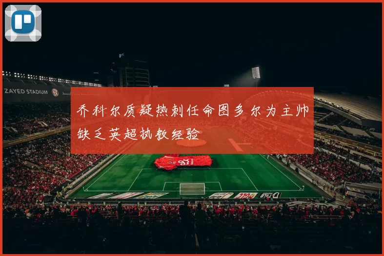 乔科尔质疑热刺任命图多尔为主帅缺乏英超执教经验